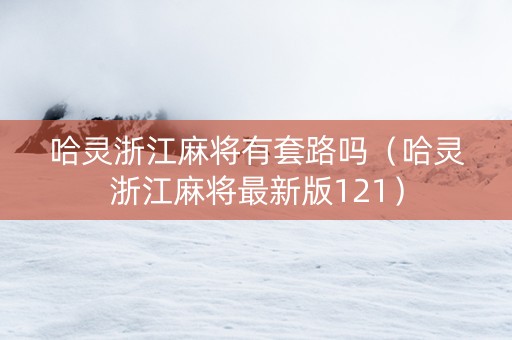 哈灵浙江麻将有套路吗（哈灵浙江麻将最新版121）