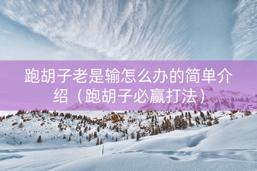 跑胡子老是输怎么办的简单介绍（跑胡子必赢打法）