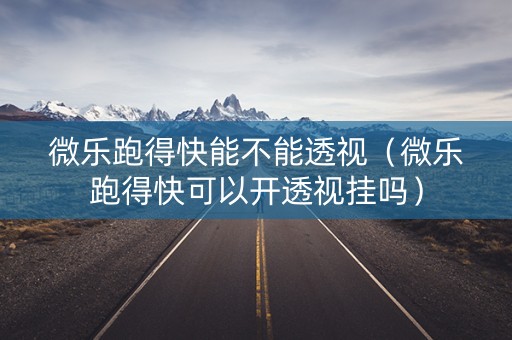 微乐跑得快能不能透视（微乐跑得快可以开透视挂吗）
