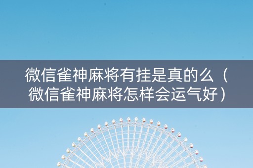 微信雀神麻将有挂是真的么（微信雀神麻将怎样会运气好）