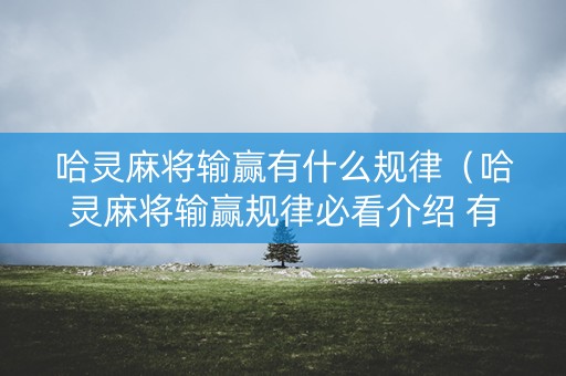 哈灵麻将输赢有什么规律（哈灵麻将输赢规律必看介绍 有问必答）
