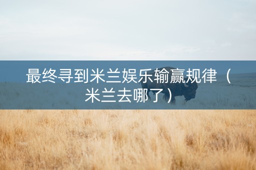最终寻到米兰娱乐输赢规律（米兰去哪了）