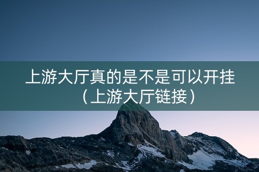 上游大厅真的是不是可以开挂（上游大厅链接）
