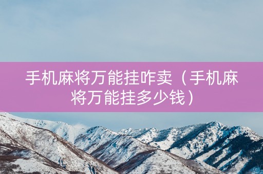 手机麻将万能挂咋卖（手机麻将万能挂多少钱）