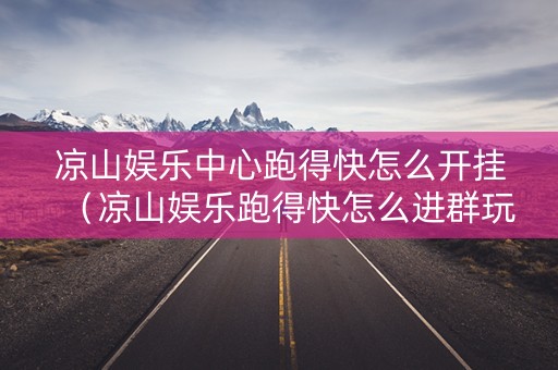 凉山娱乐中心跑得快怎么开挂（凉山娱乐跑得快怎么进群玩）