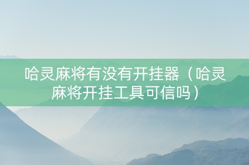 哈灵麻将有没有开挂器（哈灵麻将开挂工具可信吗）