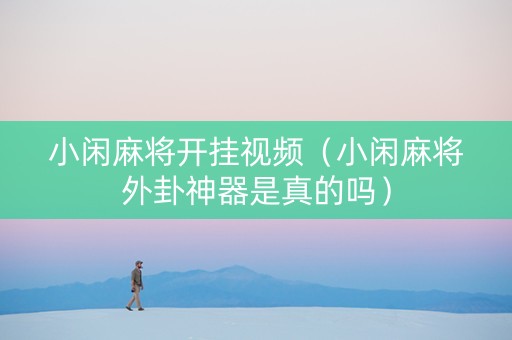 小闲麻将开挂视频（小闲麻将外卦神器是真的吗）