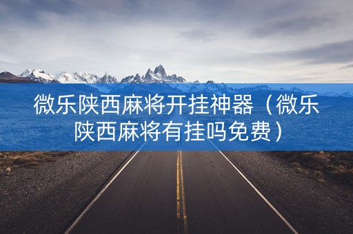 微乐陕西麻将开挂神器（微乐陕西麻将有挂吗免费）