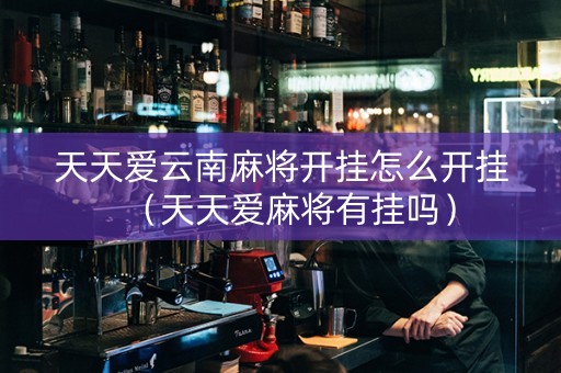 天天爱云南麻将开挂怎么开挂（天天爱麻将有挂吗）