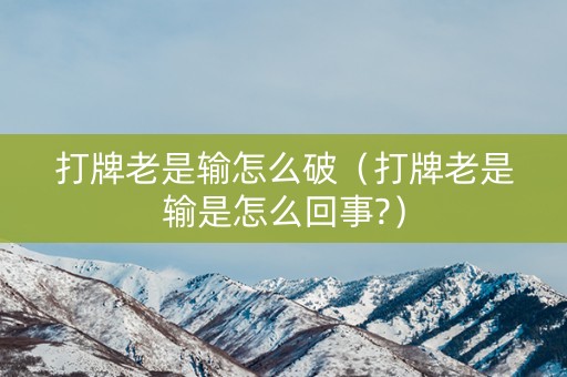 打牌老是输怎么破（打牌老是输是怎么回事?）