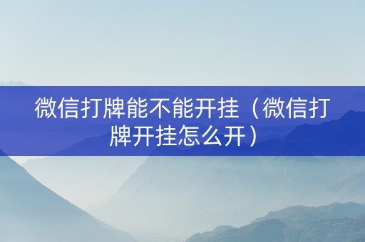 微信打牌能不能开挂（微信打牌开挂怎么开）