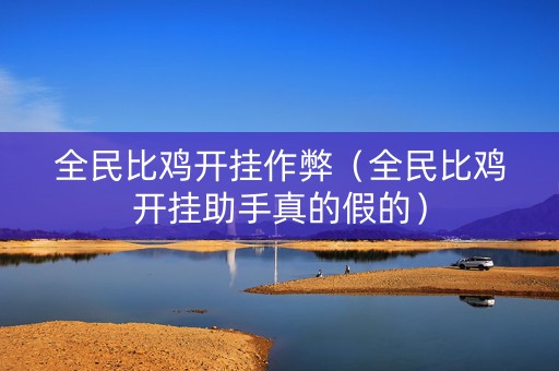 全民比鸡开挂作弊（全民比鸡开挂助手真的假的）