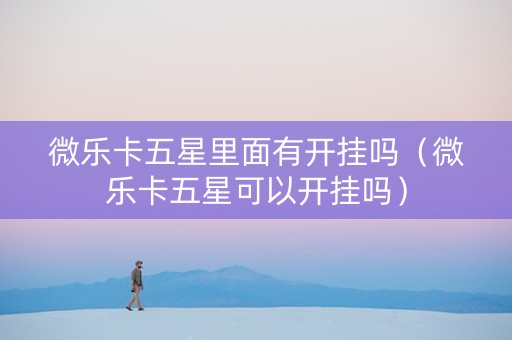 微乐卡五星里面有开挂吗（微乐卡五星可以开挂吗）