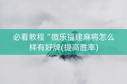 必看教程“微乐福建麻将怎么样有好牌(提高胜率)
