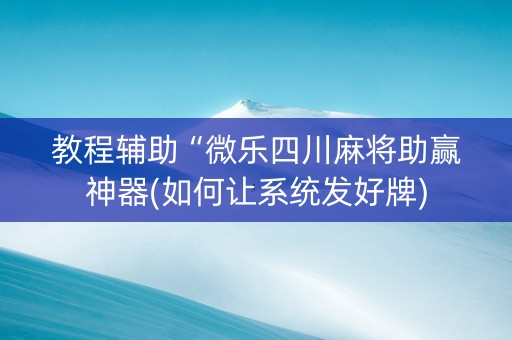 教程辅助“微乐四川麻将助赢神器(如何让系统发好牌)