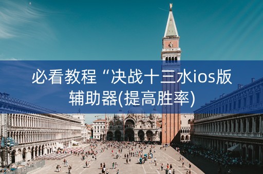 必看教程“决战十三水ios版辅助器(提高胜率)