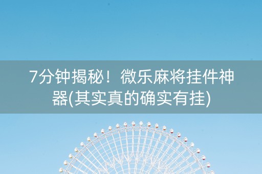 7分钟揭秘！微乐麻将挂件神器(其实真的确实有挂)