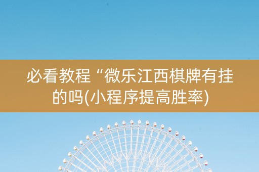 必看教程“微乐江西棋牌有挂的吗(小程序提高胜率)