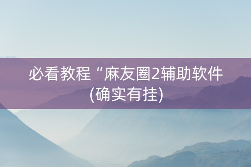 必看教程“麻友圈2辅助软件(确实有挂)