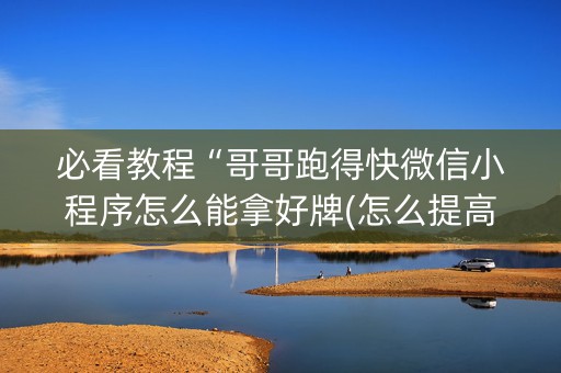 必看教程“哥哥跑得快微信小程序怎么能拿好牌(怎么提高胜率)