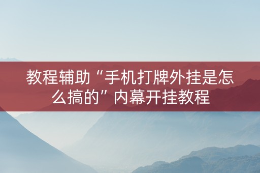 教程辅助“手机打牌外挂是怎么搞的”内幕开挂教程