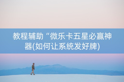 教程辅助“微乐卡五星必赢神器(如何让系统发好牌)