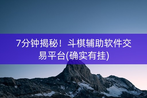 7分钟揭秘！斗棋辅助软件交易平台(确实有挂)