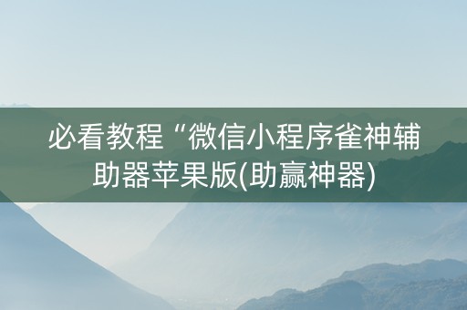 必看教程“微信小程序雀神辅助器苹果版(助赢神器)