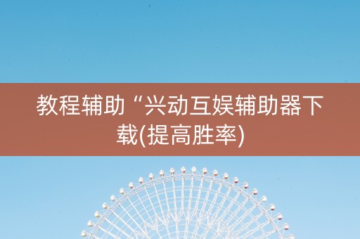 教程辅助“兴动互娱辅助器下载(提高胜率)