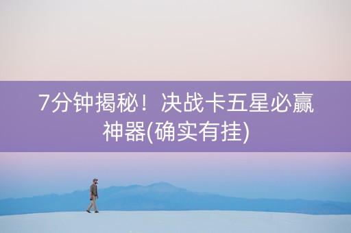 7分钟揭秘！决战卡五星必赢神器(确实有挂)