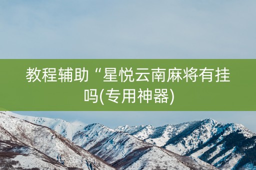教程辅助“星悦云南麻将有挂吗(专用神器)