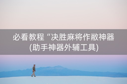 必看教程“决胜麻将作敝神器(助手神器外辅工具)