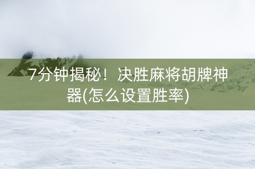 7分钟揭秘！决胜麻将胡牌神器(怎么设置胜率)