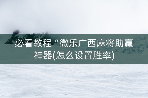 必看教程“微乐广西麻将助赢神器(怎么设置胜率)