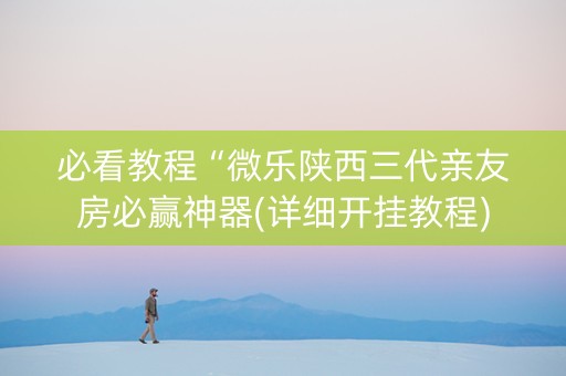 必看教程“微乐陕西三代亲友房必赢神器(详细开挂教程)
