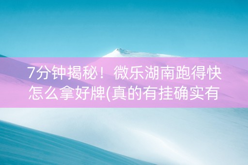 7分钟揭秘！微乐湖南跑得快怎么拿好牌(真的有挂确实有挂)