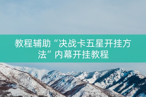 教程辅助“决战卡五星开挂方法”内幕开挂教程