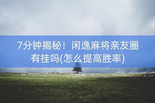 7分钟揭秘！闲逸麻将亲友圈有挂吗(怎么提高胜率)