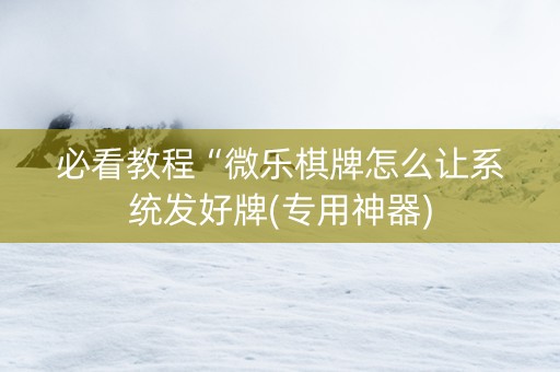 必看教程“微乐棋牌怎么让系统发好牌(专用神器)