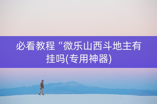 必看教程“微乐山西斗地主有挂吗(专用神器)
