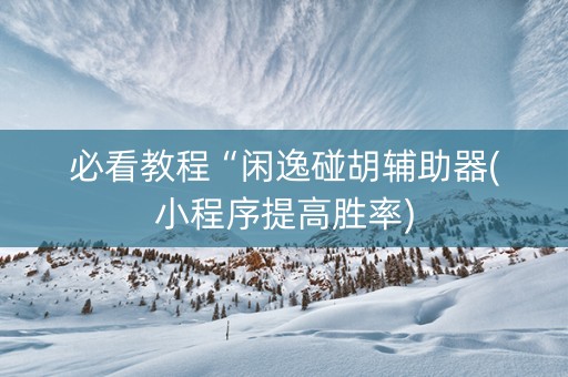 必看教程“闲逸碰胡辅助器(小程序提高胜率)