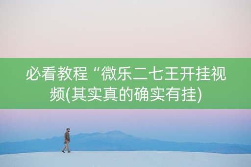 必看教程“微乐二七王开挂视频(其实真的确实有挂)