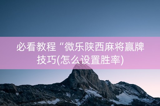 必看教程“微乐陕西麻将赢牌技巧(怎么设置胜率)