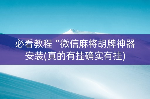 必看教程“微信麻将胡牌神器安装(真的有挂确实有挂)