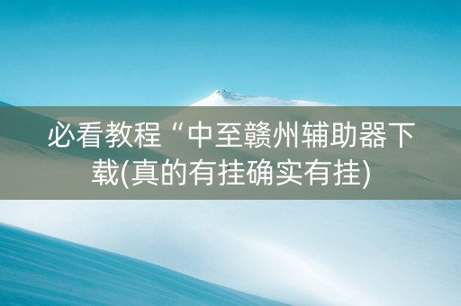 必看教程“中至赣州辅助器下载(真的有挂确实有挂)