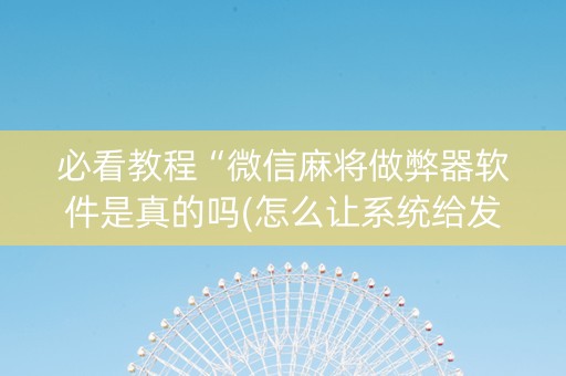 必看教程“微信麻将做弊器软件是真的吗(怎么让系统给发好牌)