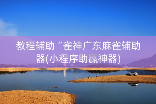 教程辅助“雀神广东麻雀辅助器(小程序助赢神器)
