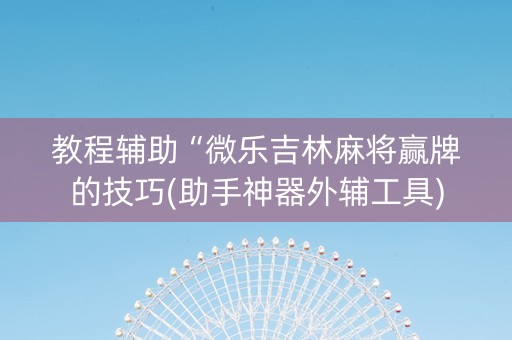 教程辅助“微乐吉林麻将赢牌的技巧(助手神器外辅工具)