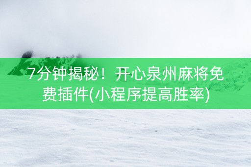 7分钟揭秘！开心泉州麻将免费插件(小程序提高胜率)