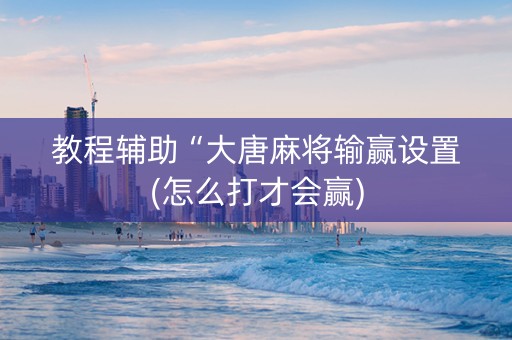 教程辅助“大唐麻将输赢设置(怎么打才会赢)